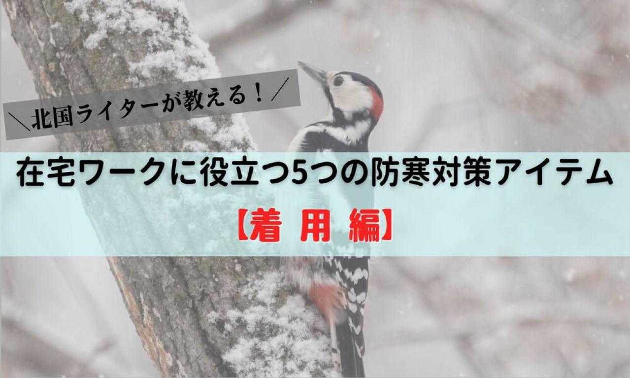 【北国ライターが教える！】在宅ワークに役立つ5つの防寒対策アイテム【着用編】