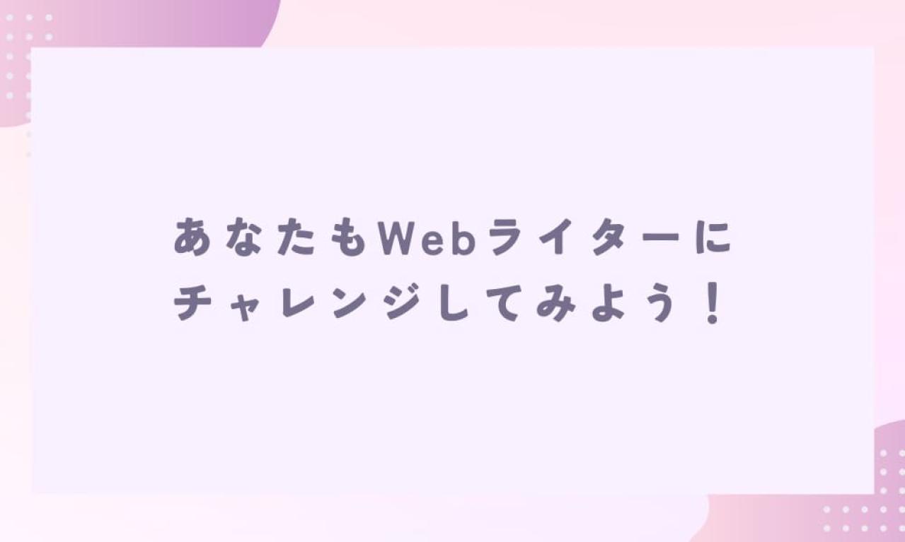 大変なこともあるけれど、Webライターになってよかった！